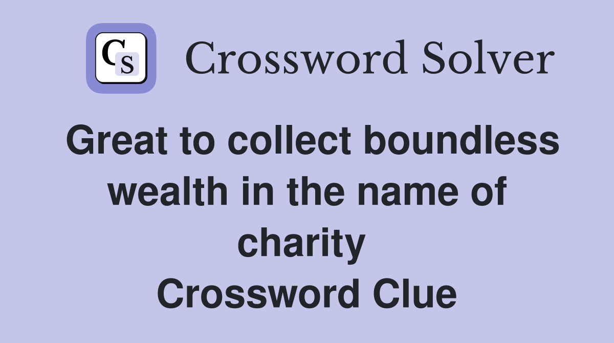 Great to collect boundless wealth in the name of charity  Crossword Clue
