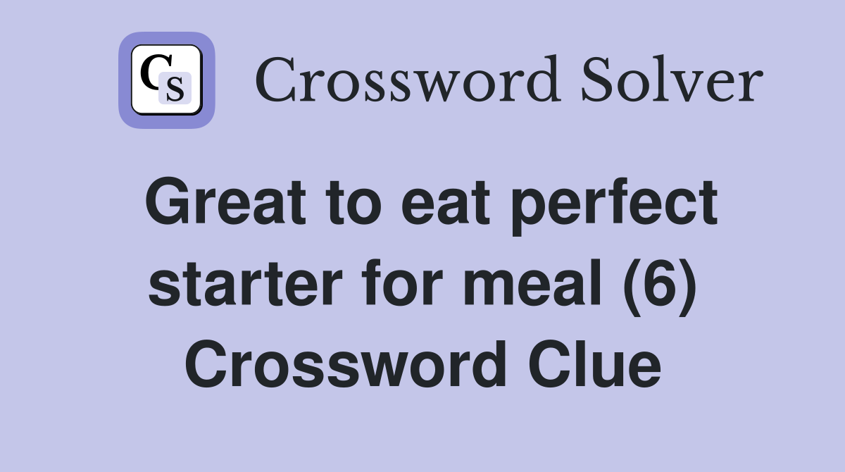 Great to eat perfect starter for meal (6) Crossword Clue
