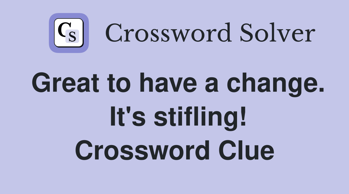 Great to have a change.  It's stifling! Crossword Clue
