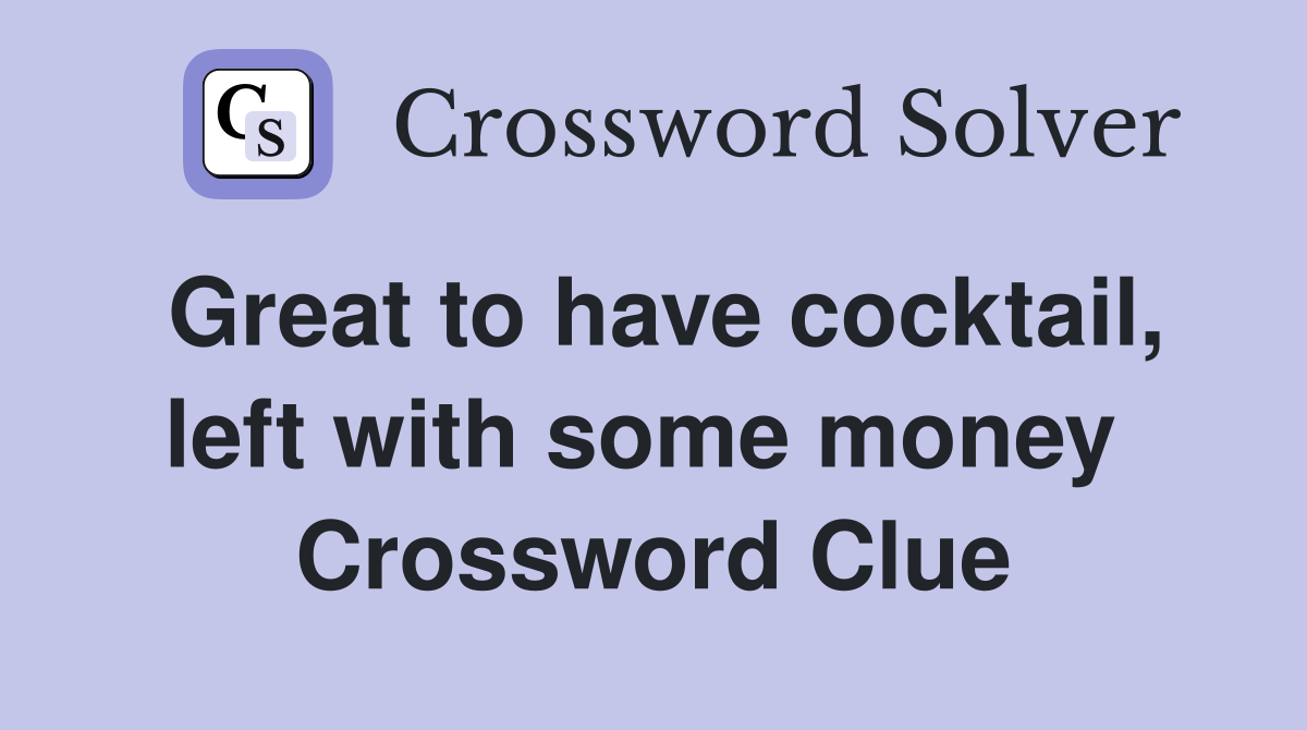 Great to have cocktail, left with some money  Crossword Clue