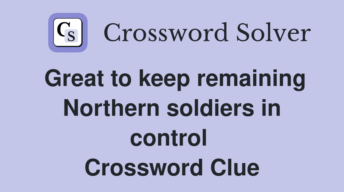 Great to keep remaining Northern soldiers in control  Crossword Clue