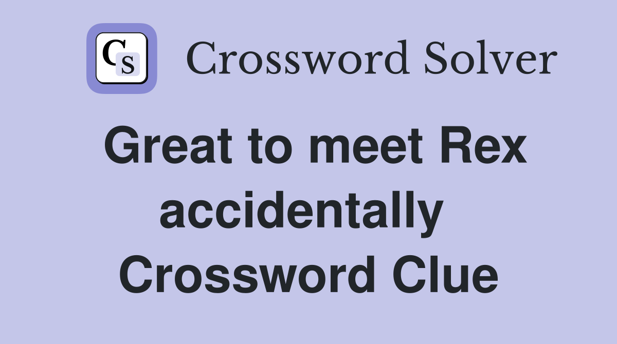 Great to meet Rex accidentally  Crossword Clue