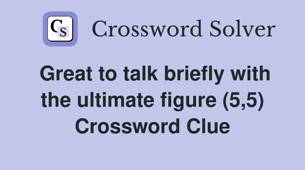 Great to talk briefly with the ultimate figure (5,5) Crossword Clue