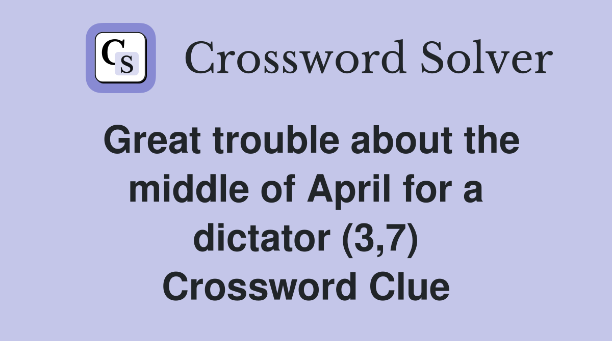 Great trouble about the middle of April for a dictator (3,7) Crossword Clue