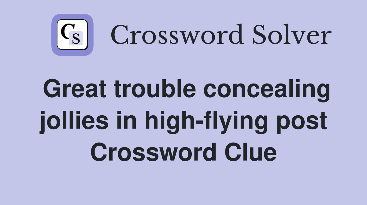 Great trouble concealing jollies in high-flying post Crossword Clue
