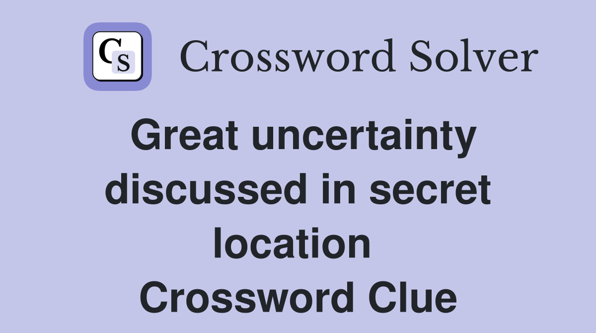 Great uncertainty discussed in secret location  Crossword Clue