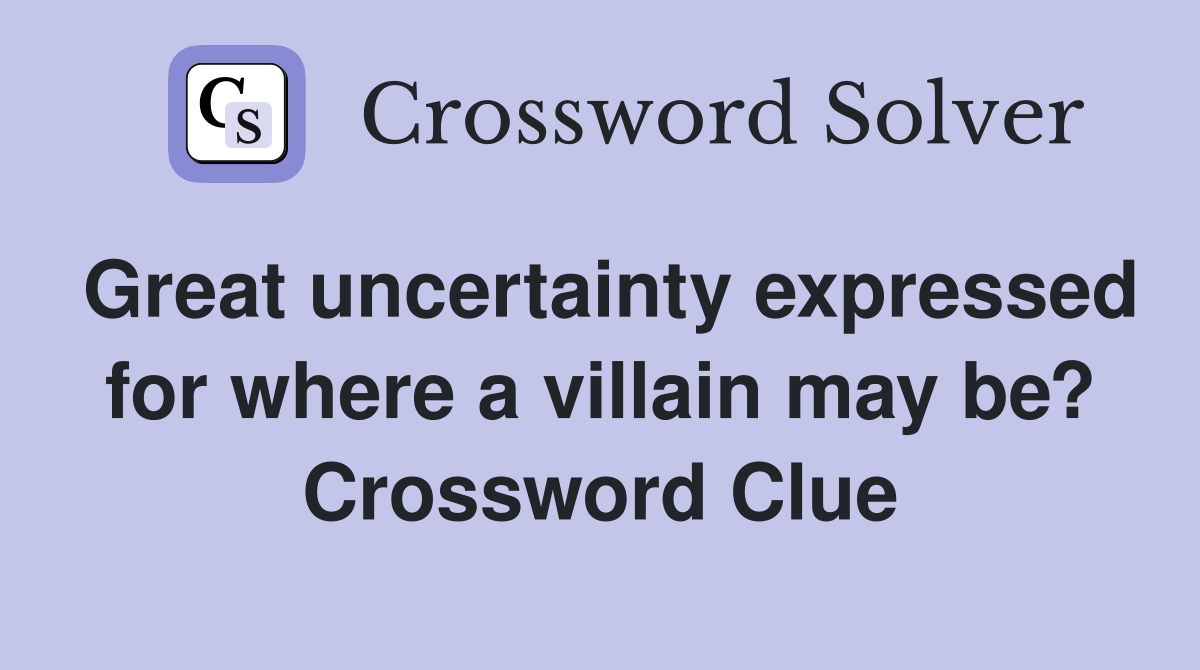 Great uncertainty expressed for where a villain may be? Crossword Clue