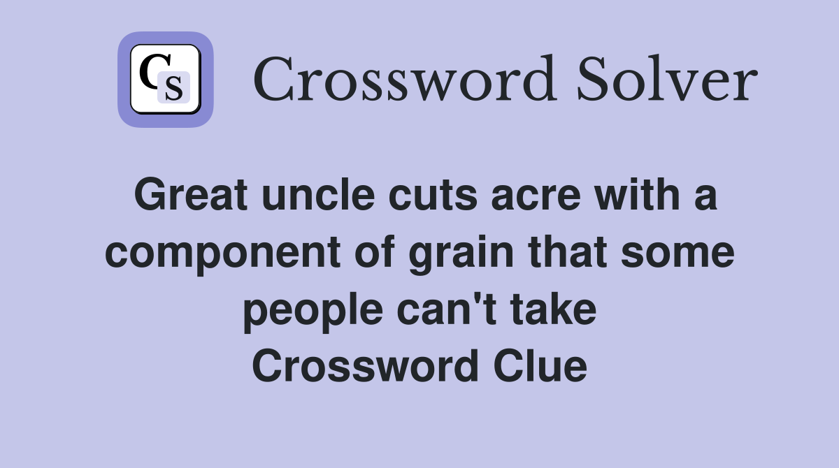 Great uncle cuts acre with a component of grain that some people can't take Crossword Clue