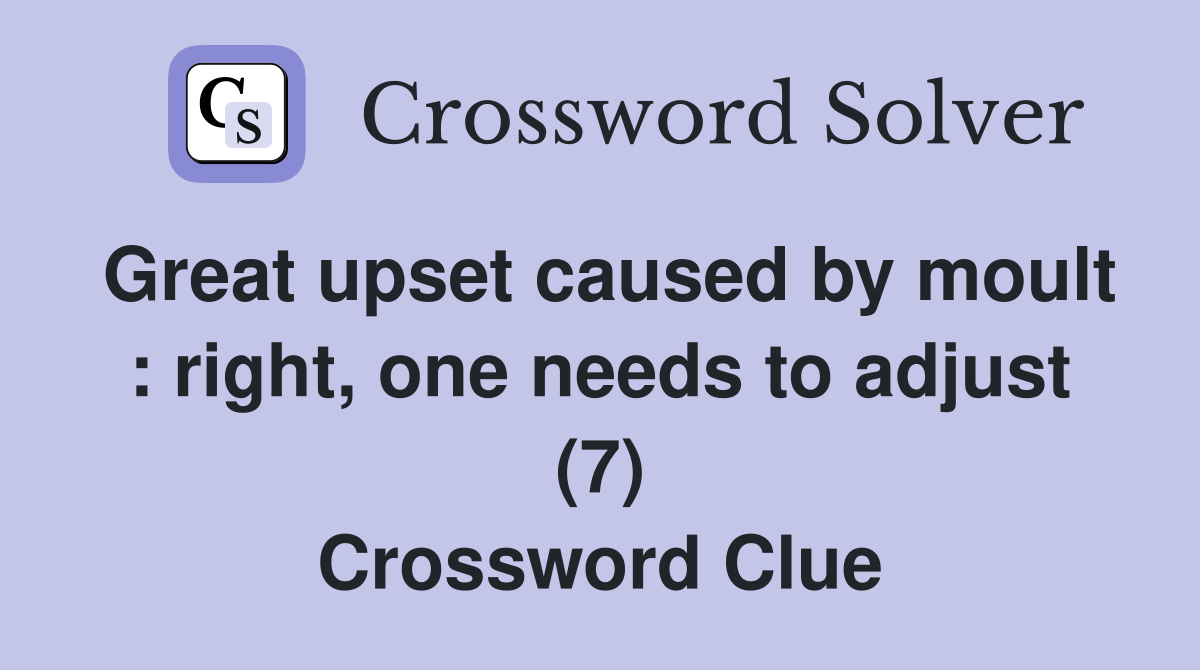 Great upset caused by moult : right, one needs to adjust (7) Crossword Clue