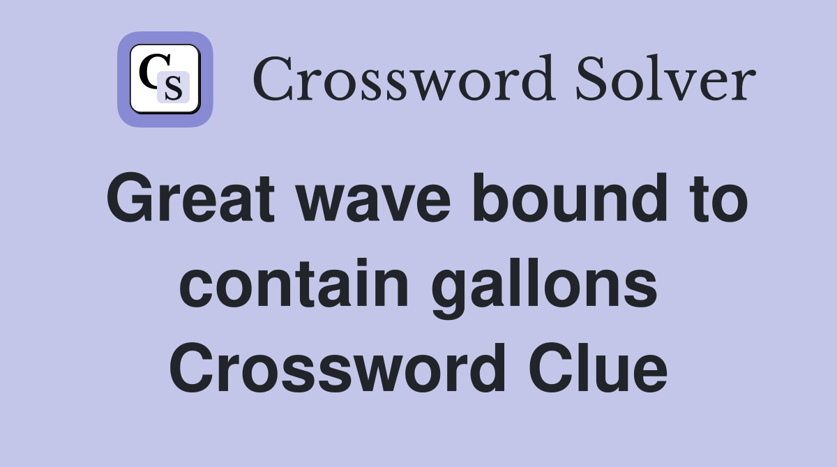 Great wave bound to contain gallons Crossword Clue