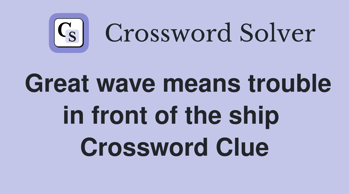 Great wave means trouble in front of the ship  Crossword Clue