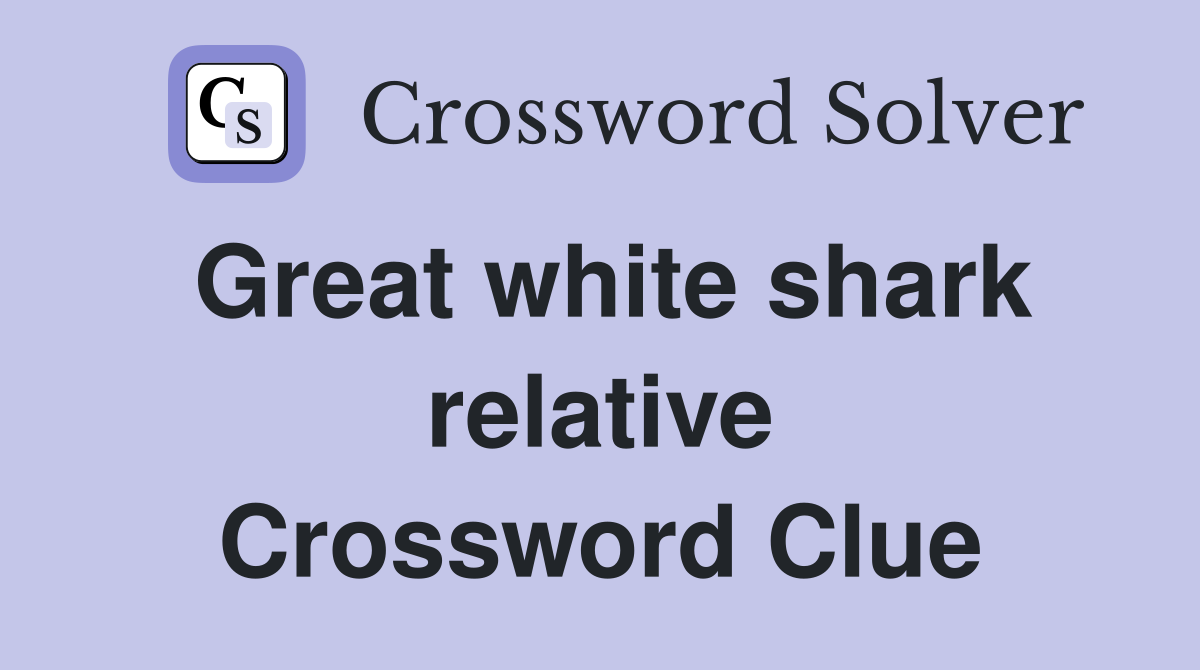 Great white shark relative Crossword Clue