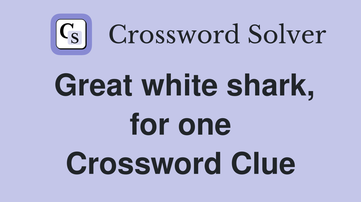 Great white shark, for one Crossword Clue