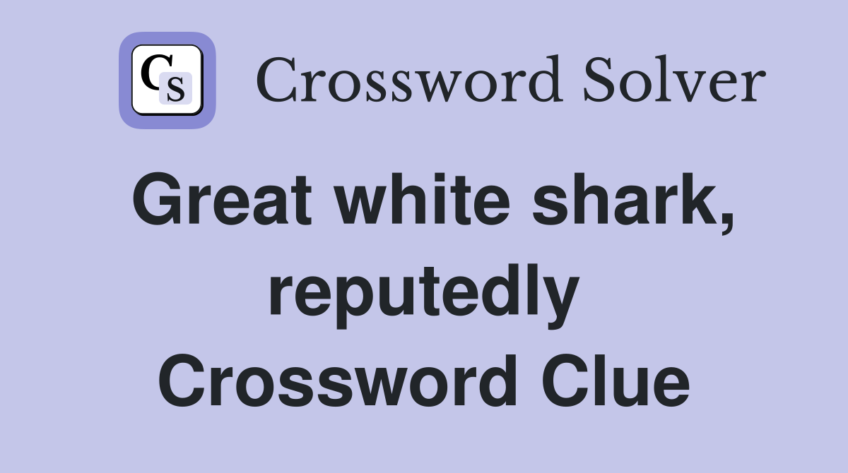 Great white shark, reputedly Crossword Clue