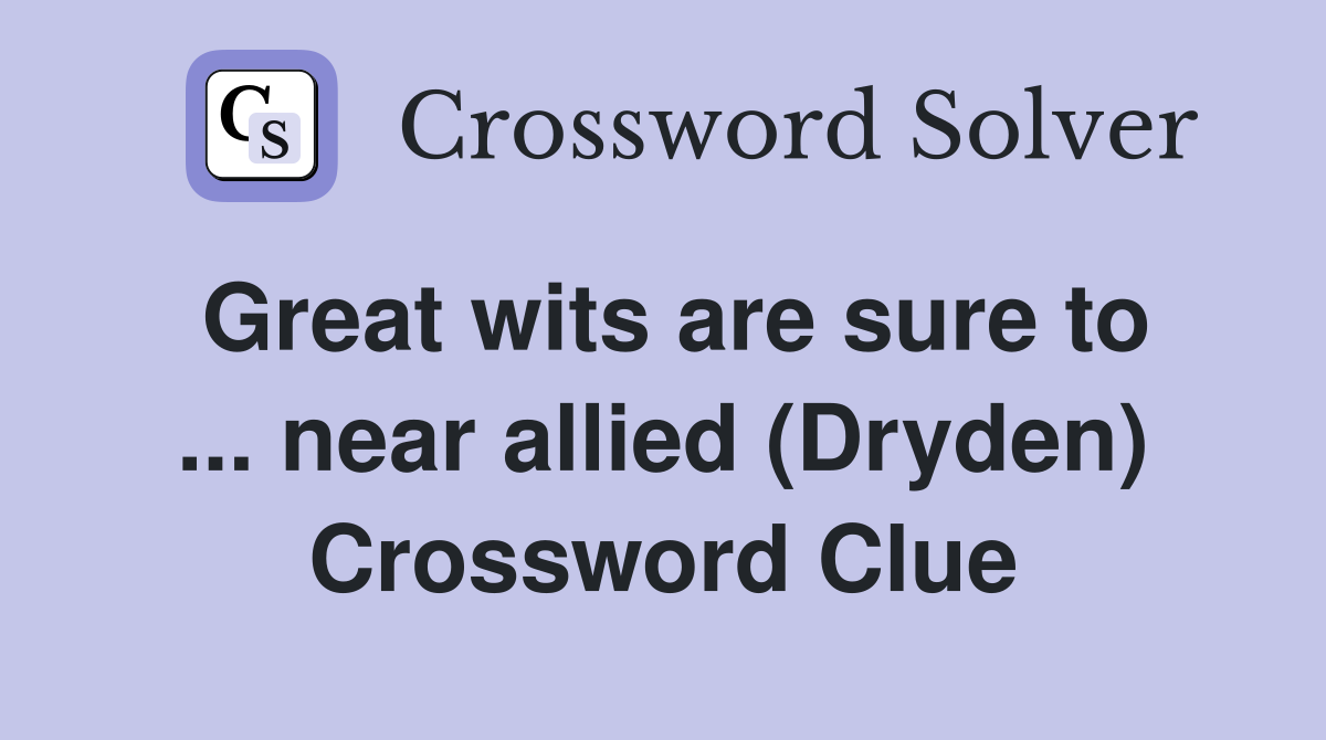 Great wits are sure to ... near allied (Dryden) Crossword Clue