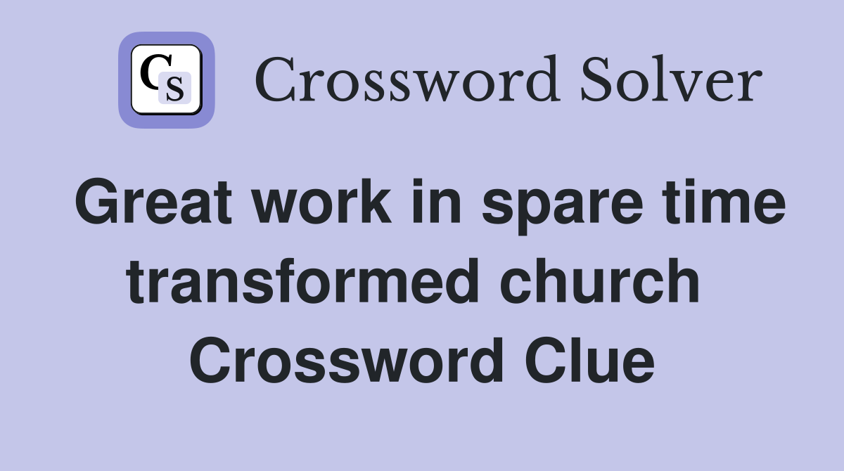 Great work in spare time transformed church  Crossword Clue