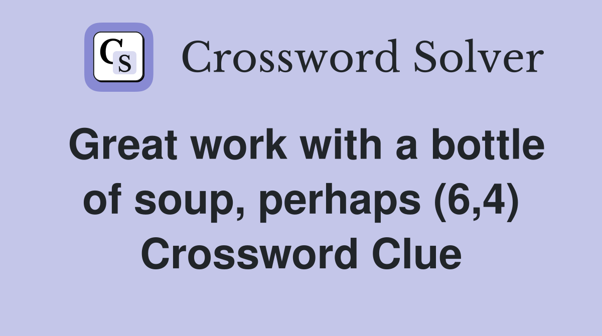 Great work with a bottle of soup, perhaps (6,4) Crossword Clue