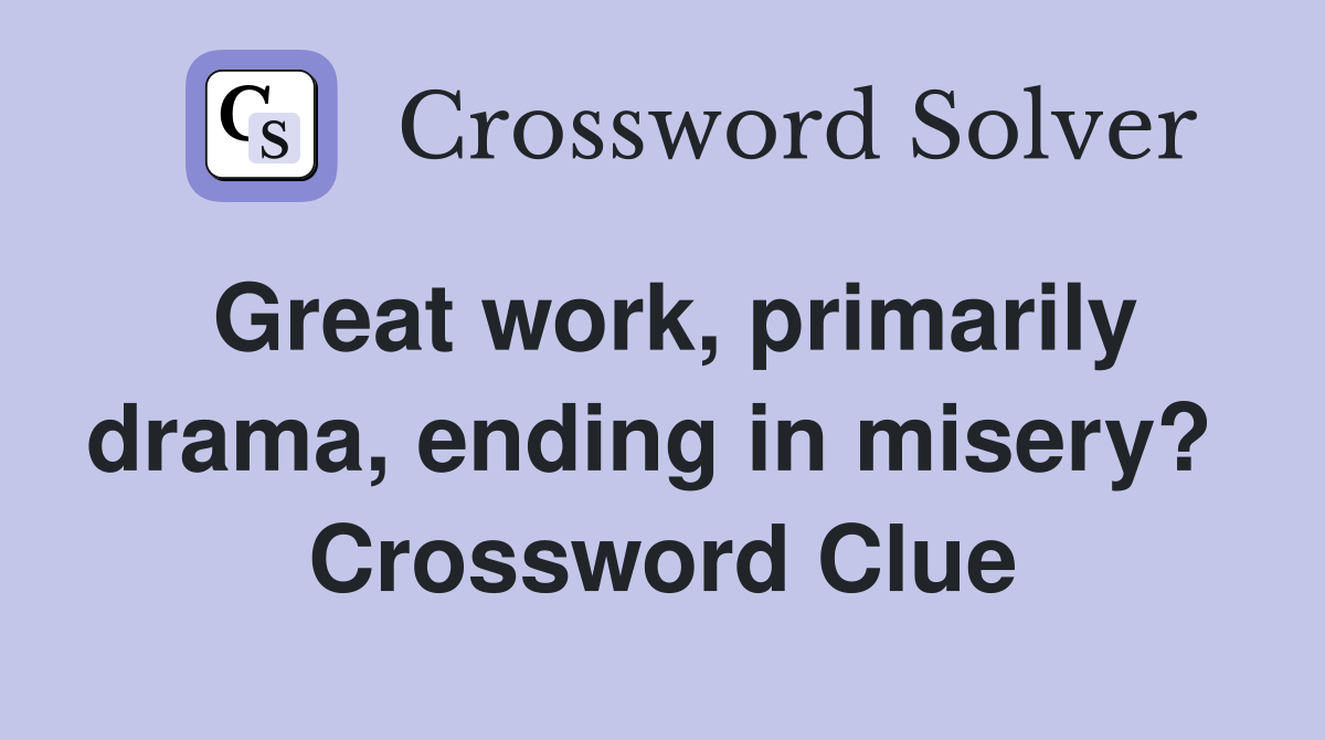 Great work, primarily drama, ending in misery?  Crossword Clue