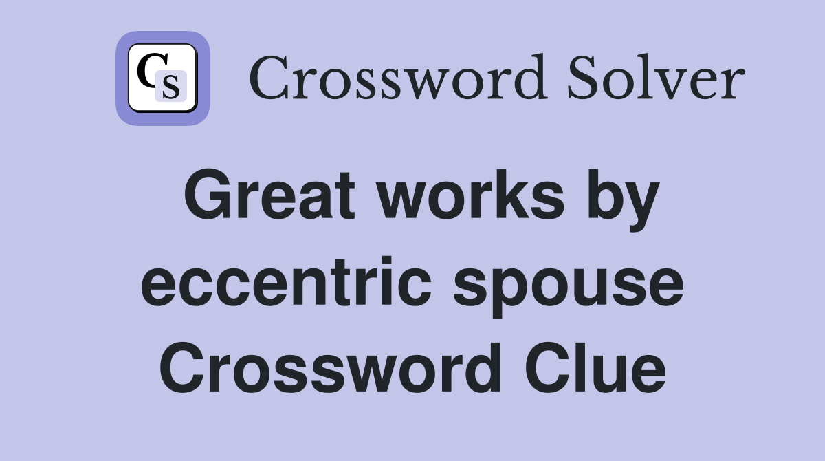 Great works by eccentric spouse Crossword Clue