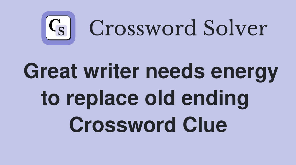 Great writer needs energy to replace old ending  Crossword Clue