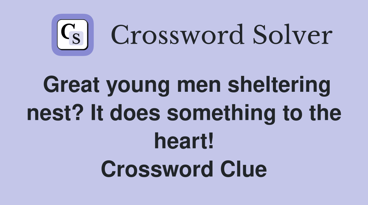 Great young men sheltering nest? It does something to the heart! Crossword Clue