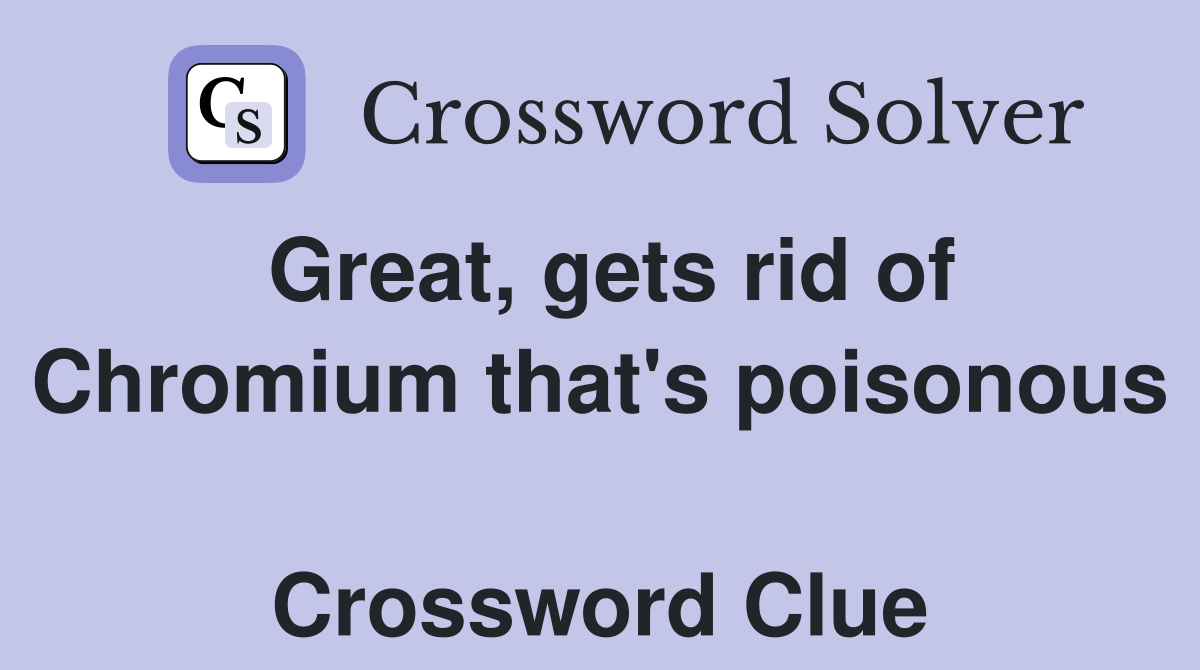 Great, gets rid of Chromium that's poisonous  Crossword Clue