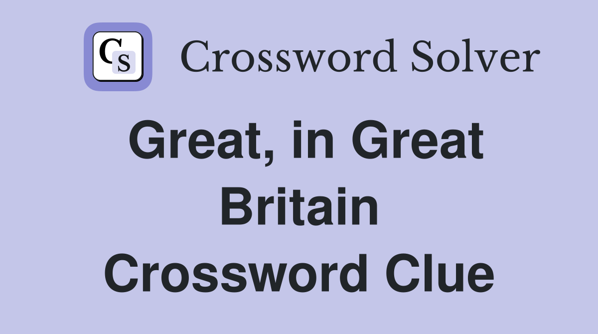 Great, in Great Britain Crossword Clue