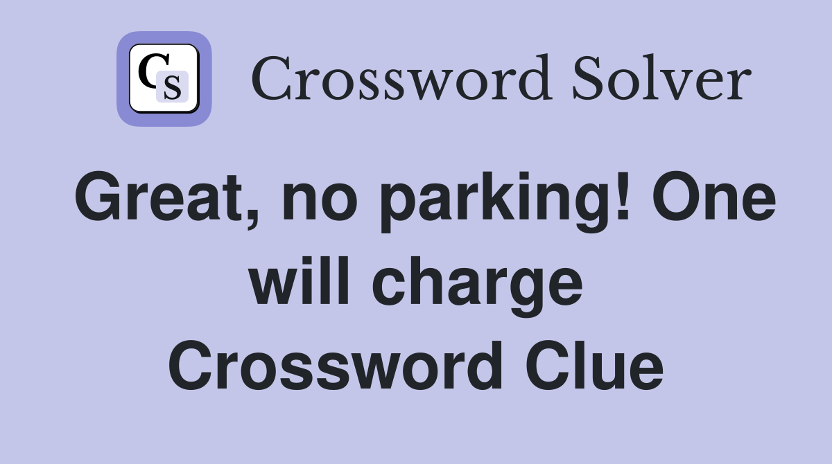 Great, no parking! One will charge Crossword Clue