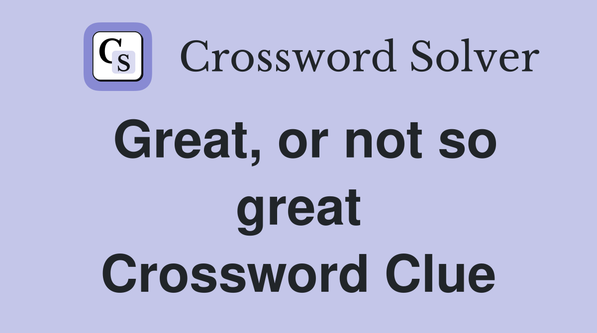 Great, or not so great Crossword Clue