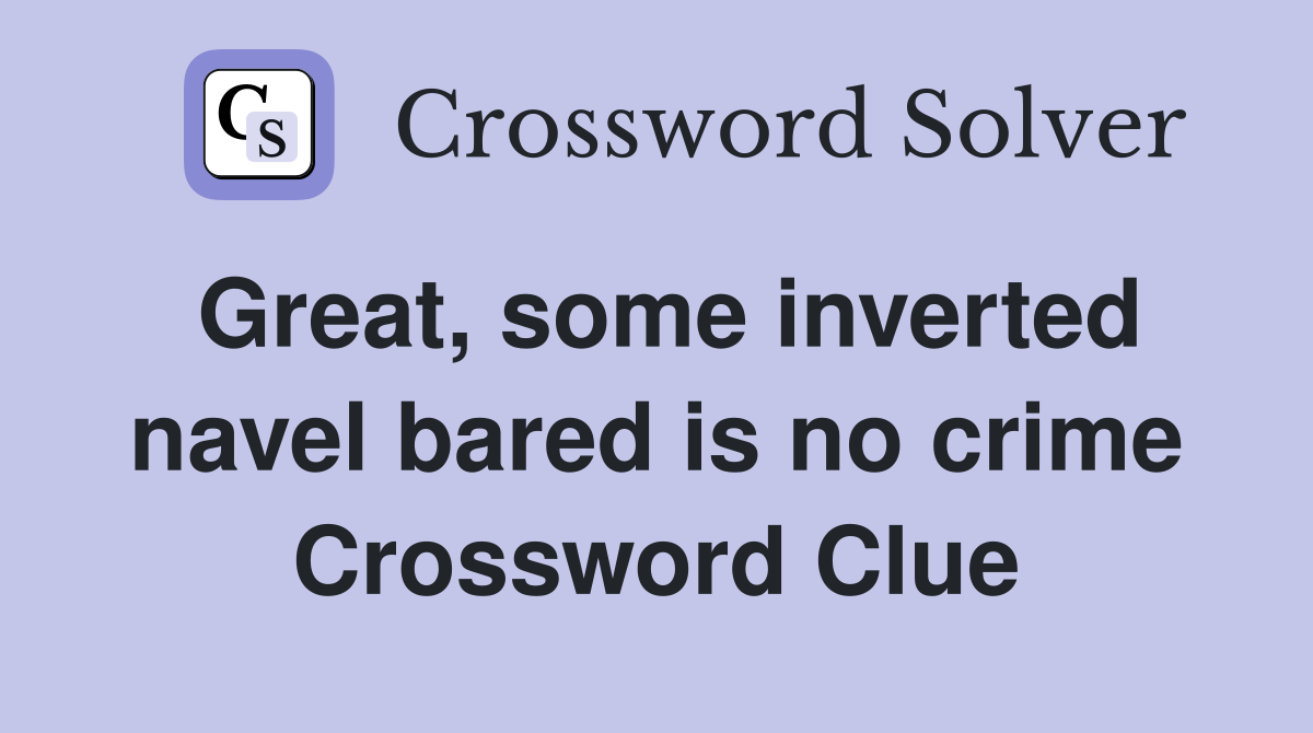 Great, some inverted navel bared is no crime Crossword Clue
