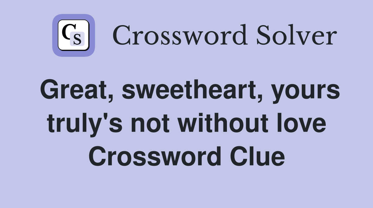 Great, sweetheart, yours truly's not without love Crossword Clue