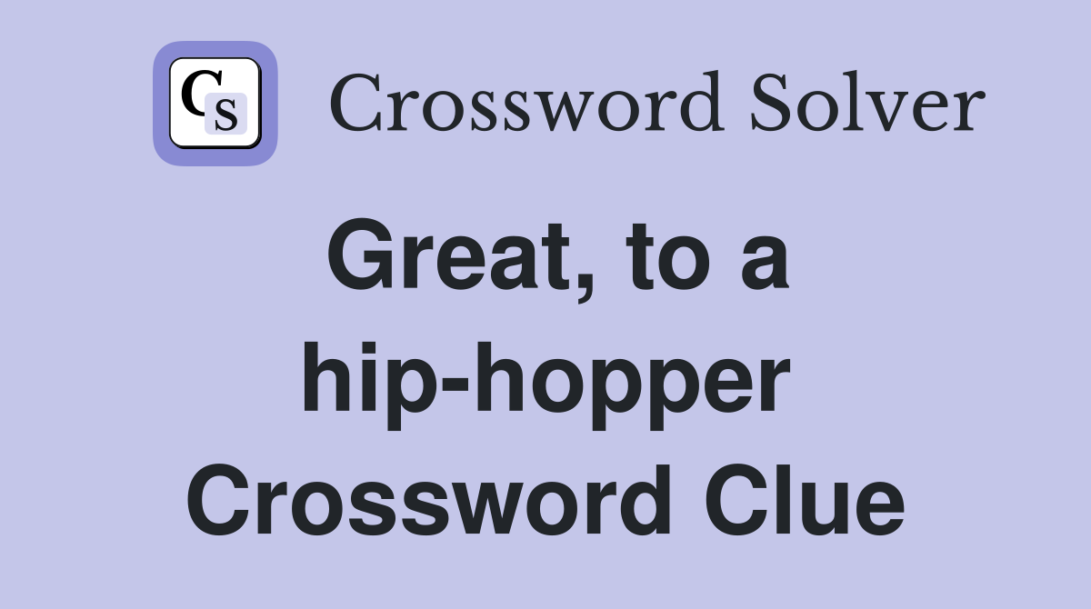 Great, to a hip-hopper Crossword Clue