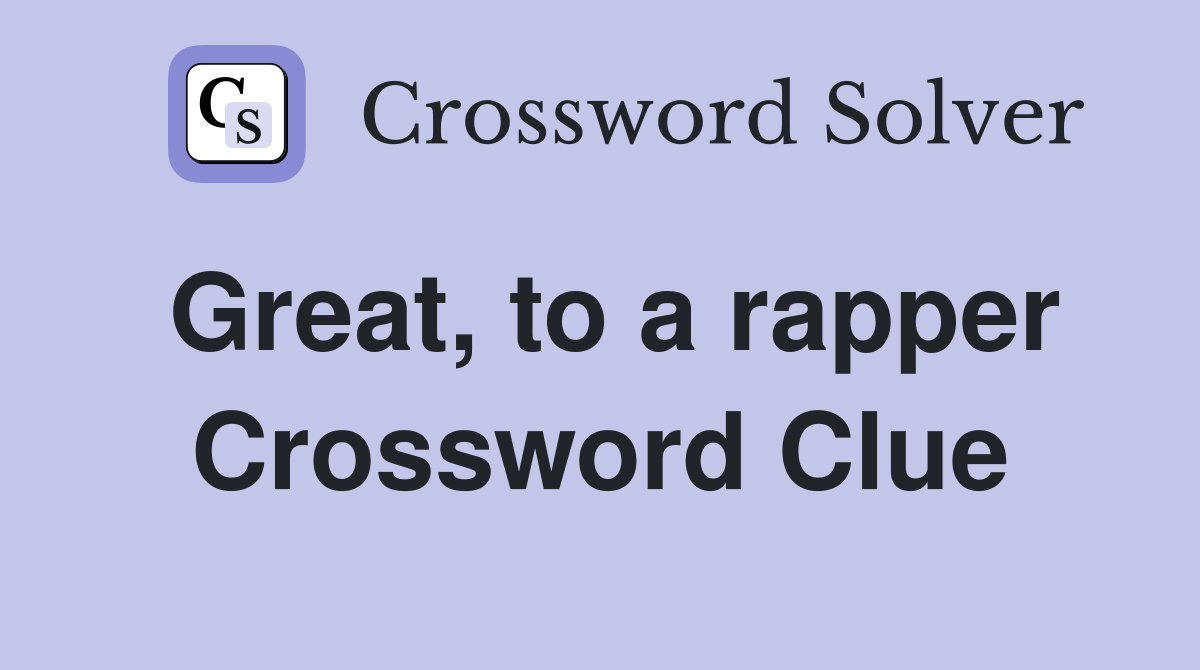 Great, to a rapper Crossword Clue