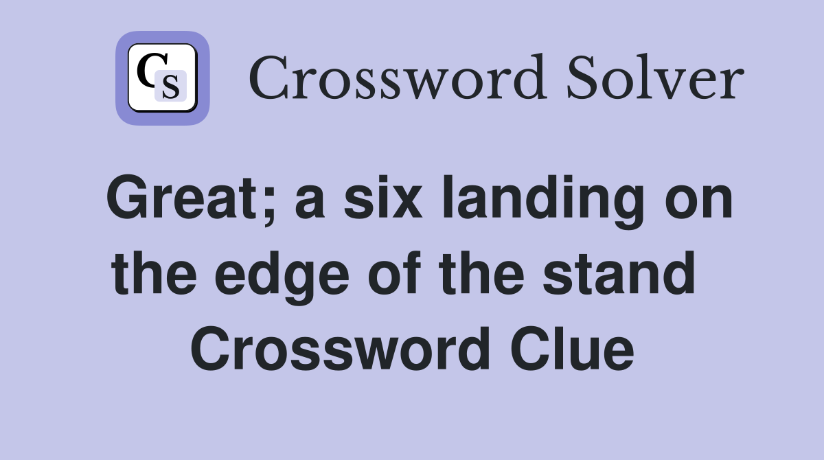 Great; a six landing on the edge of the stand  Crossword Clue