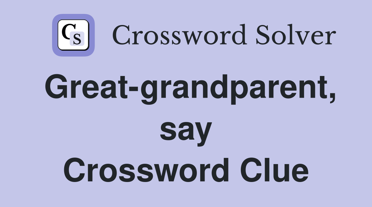 Great-grandparent, say Crossword Clue