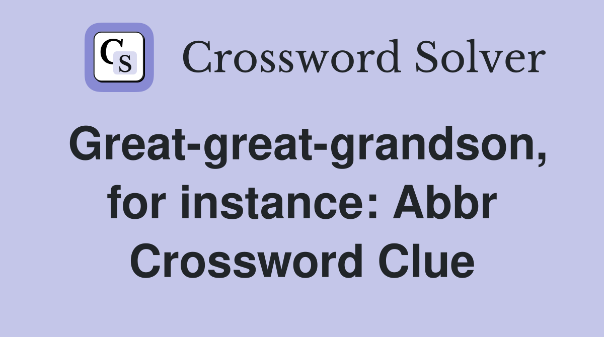 Great-great-grandson, for instance: Abbr Crossword Clue