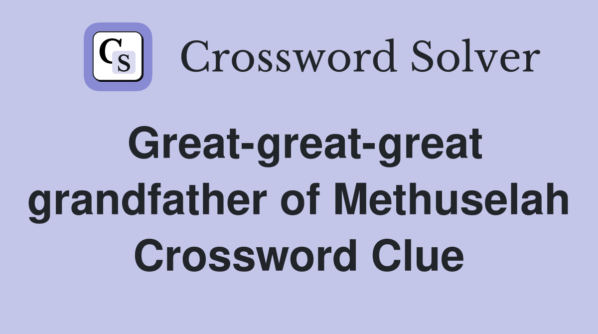 Great-great-great grandfather of Methuselah Crossword Clue