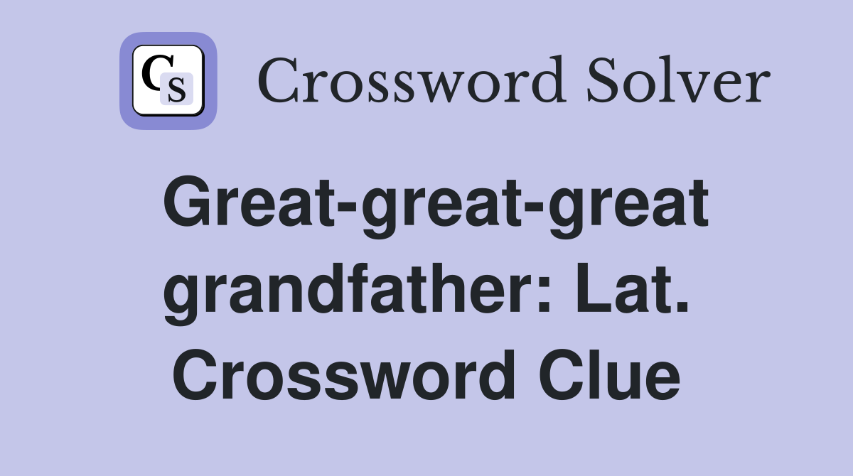 Great-great-great grandfather: Lat. Crossword Clue