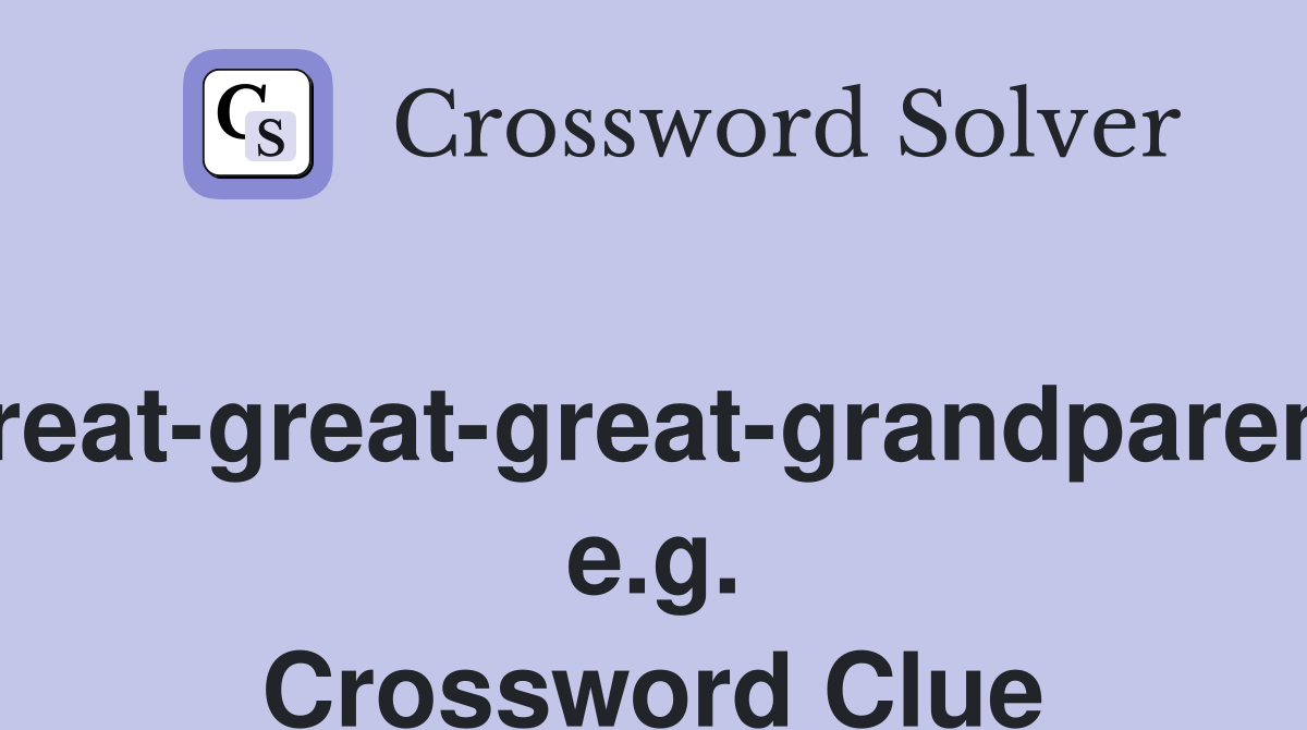 Great-great-great-grandparent, e.g. Crossword Clue