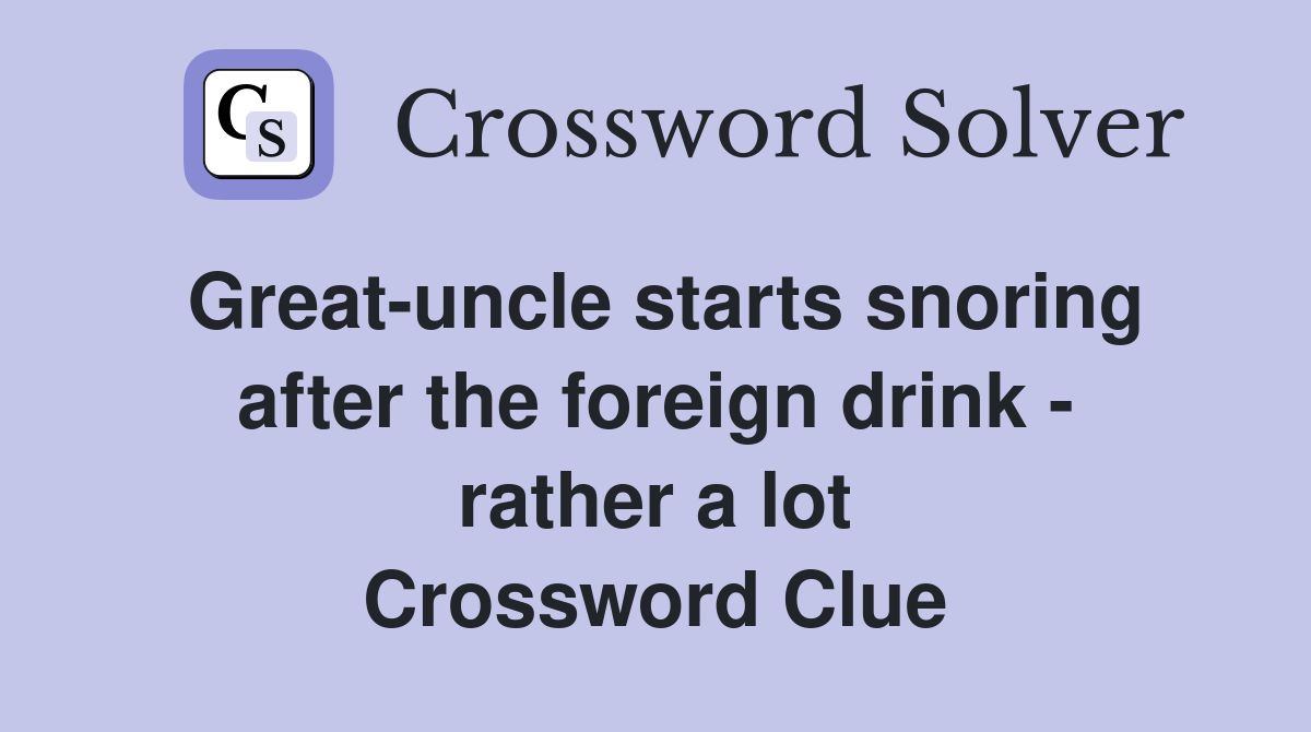 Great-uncle starts snoring after the foreign drink - rather a lot Crossword Clue