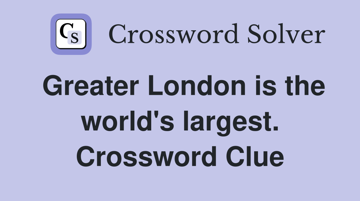 Greater London is the world's largest. Crossword Clue