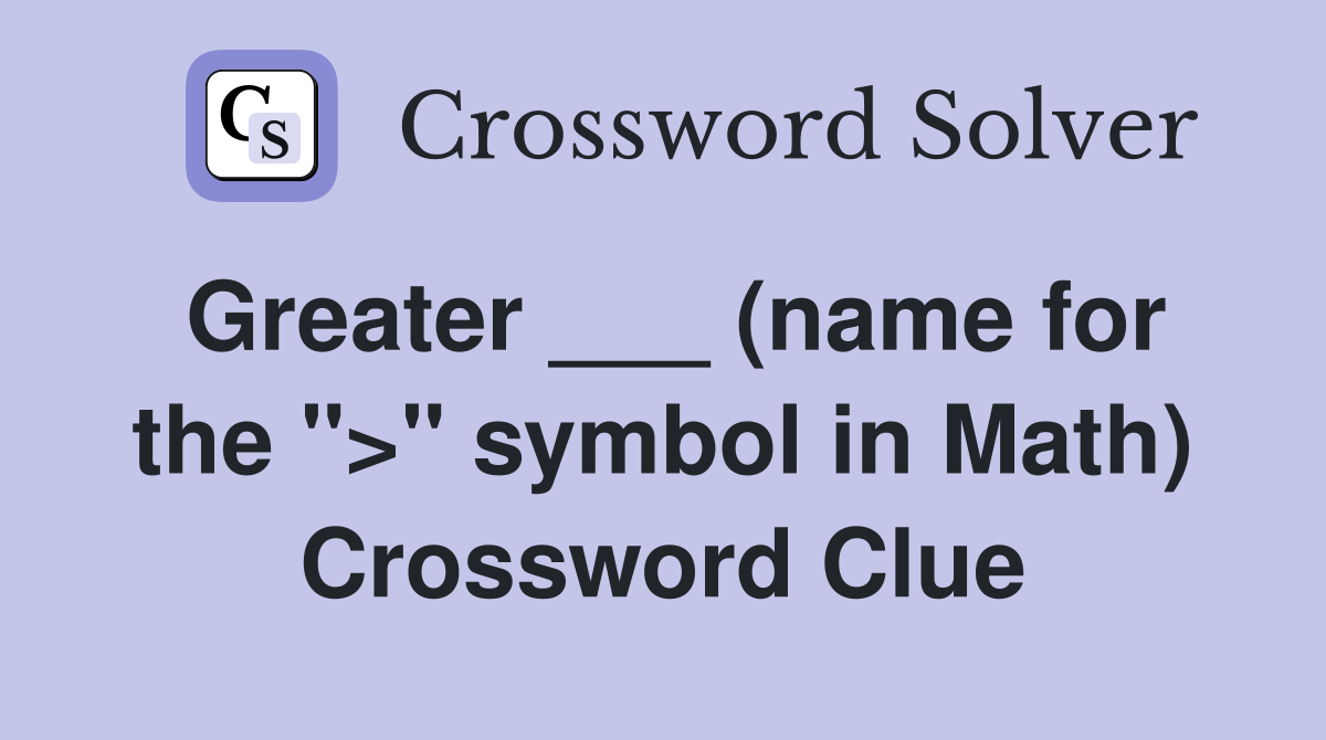 Greater ___ (name for the ">" symbol in Math) Crossword Clue