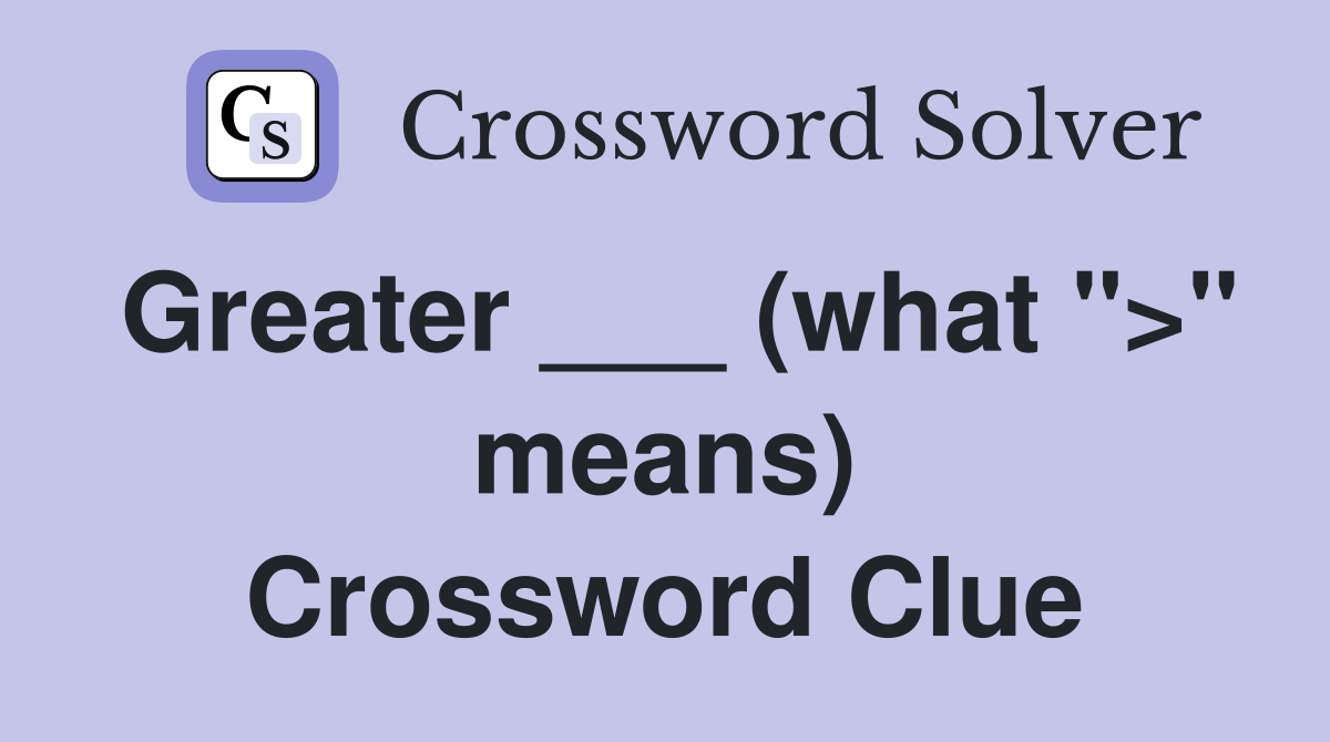 Greater ___ (what ">" means) Crossword Clue