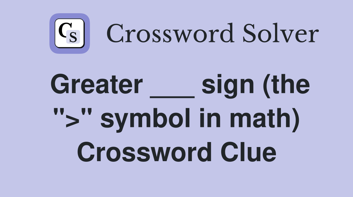Greater ___ sign (the ">" symbol in math) Crossword Clue