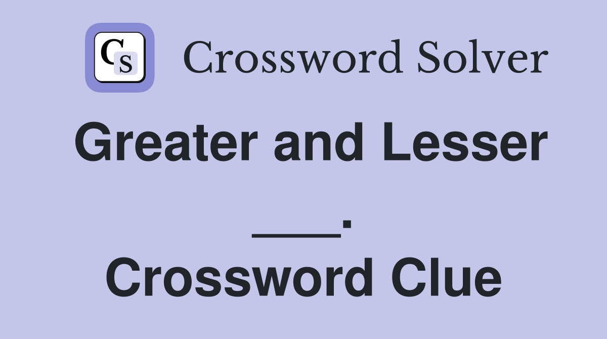 Greater and Lesser ___. Crossword Clue