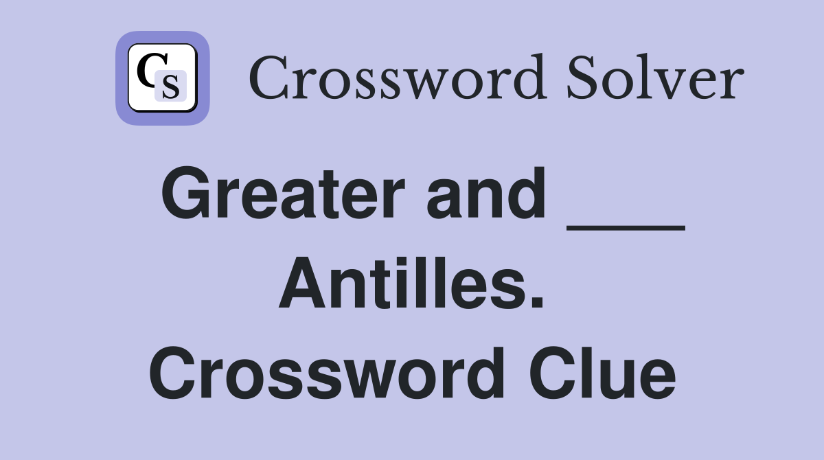 Greater and ___ Antilles. Crossword Clue