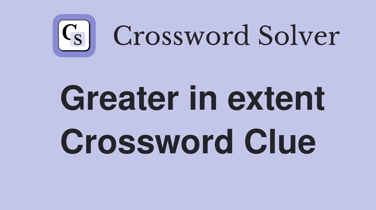 Greater in extent Crossword Clue