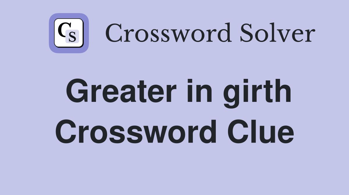Greater in girth Crossword Clue