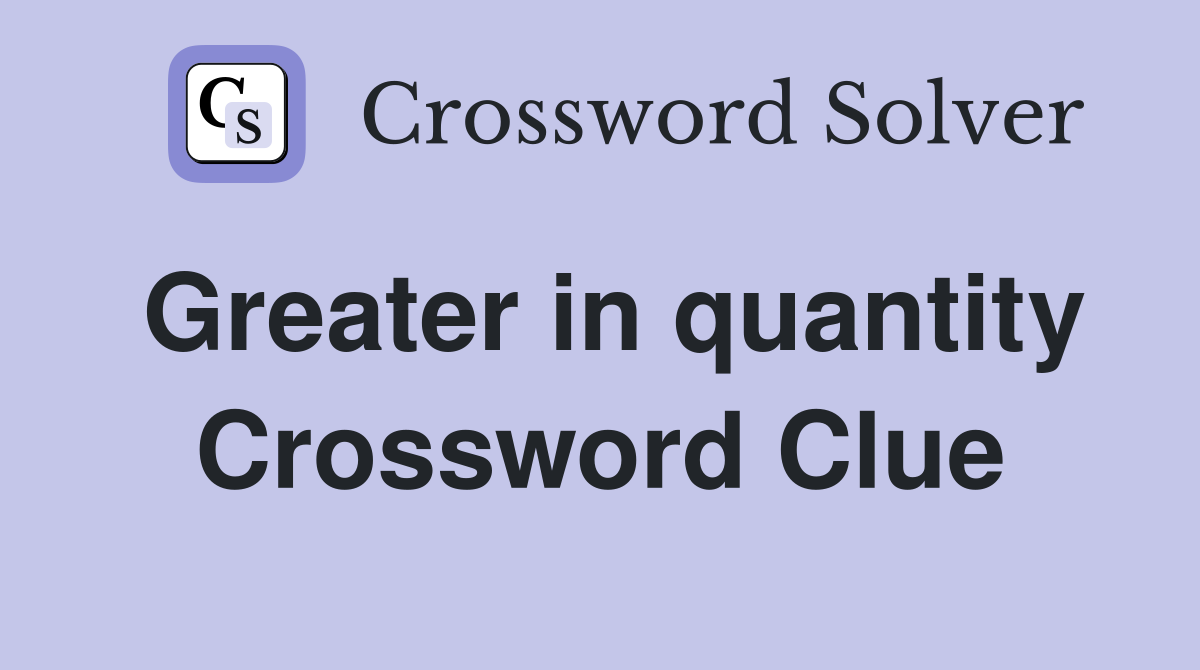 Greater in quantity Crossword Clue