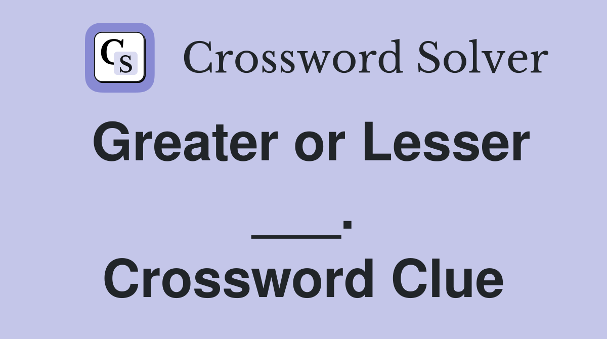 Greater or Lesser ___. Crossword Clue